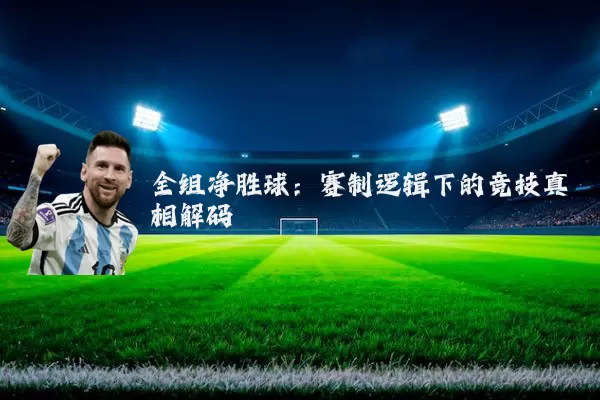 全组净胜球:赛制逻辑下的竞技真相解码