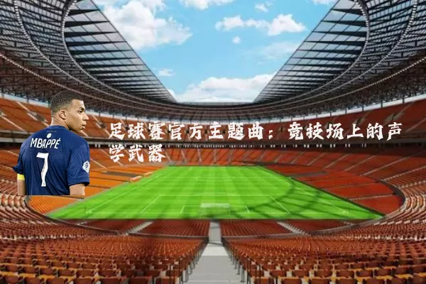 足球赛官方主题曲：竞技场上的声学武器