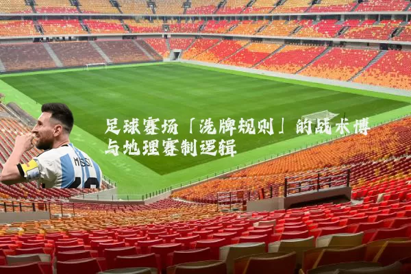 足球赛场「洗牌规则」的战术博弈与地理赛制逻辑