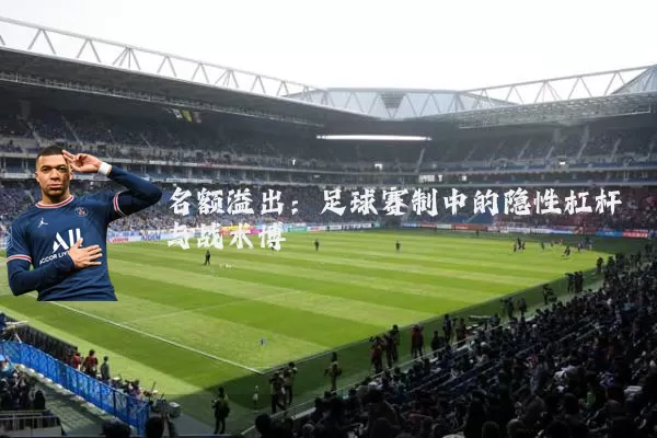 名额溢出：足球赛制中的隐性杠杆与战术博弈