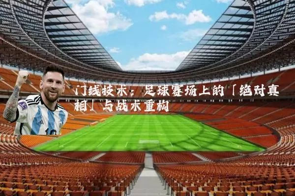 门线技术：足球赛场上的「绝对真相」与战术重构