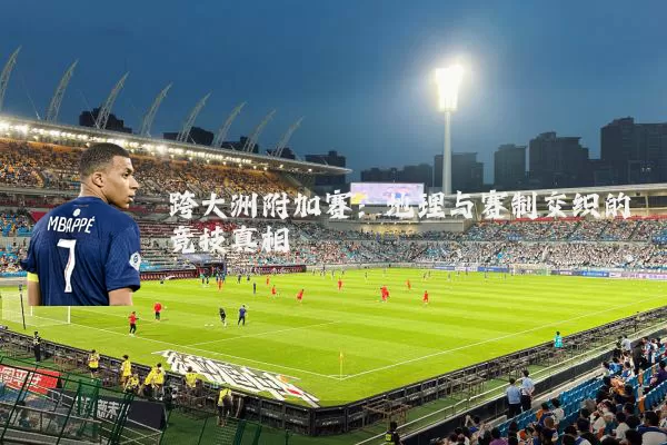 跨大洲附加赛：地理与赛制交织的竞技真相