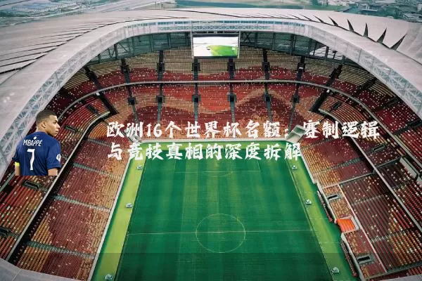 欧洲16个世界杯名额：赛制逻辑与竞技真相的深度拆解
