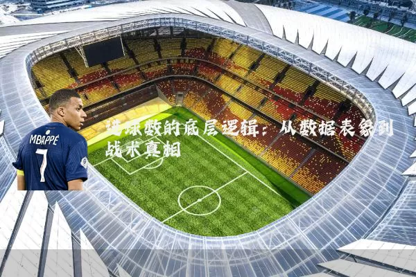 进球数的底层逻辑：从数据表象到战术真相