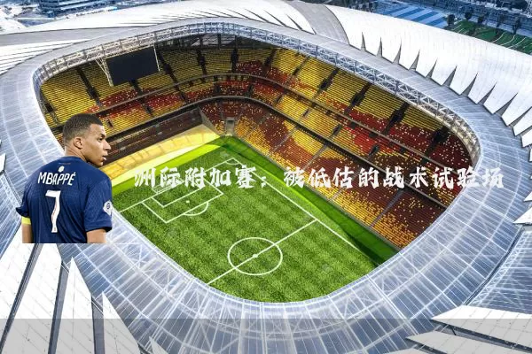 洲际附加赛：被低估的战术试验场
