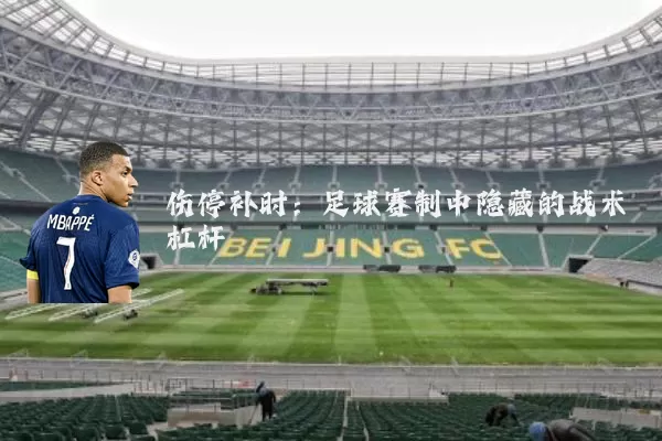 伤停补时:足球赛制中隐藏的战术杠杆