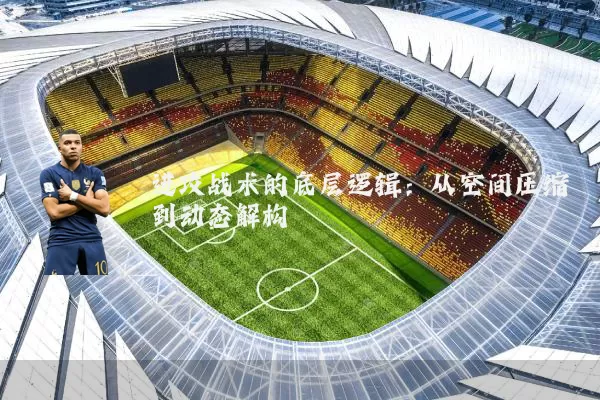 进攻战术的底层逻辑：从空间压缩到动态解构