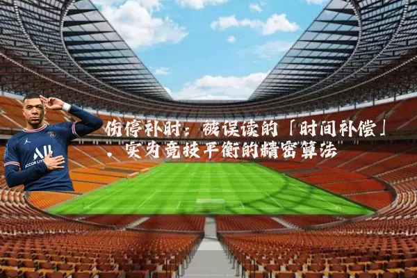 伤停补时：被误读的「时间补偿」，实为竞技平衡的精密算法