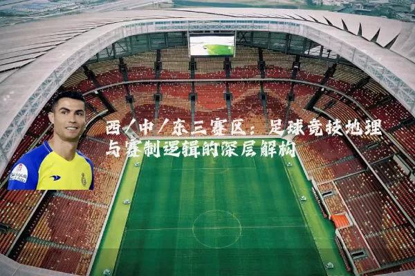 西/中/东三赛区：足球竞技地理与赛制逻辑的深层解构