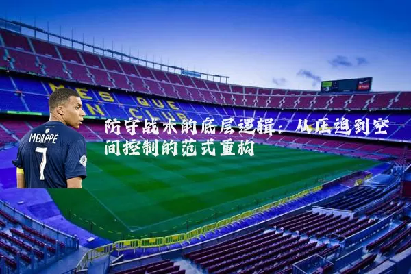 防守战术的底层逻辑：从压迫到空间控制的范式重构