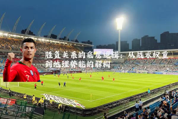 胜负关系的底层逻辑：从战术权重到地理势能的解构